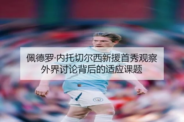 佩德罗·内托切尔西新援首秀观察 外界讨论背后的适应课题