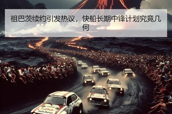 祖巴茨续约引发热议，快船长期中锋计划究竟几何
